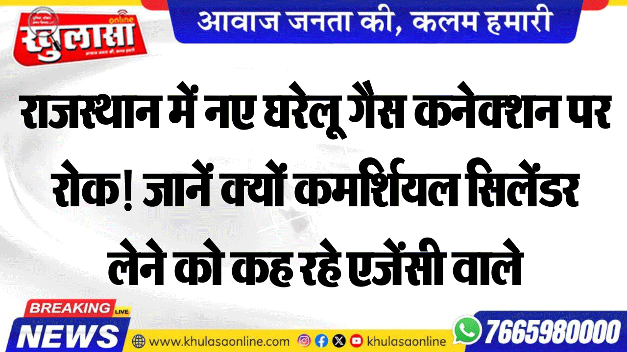 राजस्थान में नए घरेलू गैस कनेक्शन पर रोक! जानें क्यों कमर्शियल सिलेंडर लेने को कह रहे एजेंसी वाले