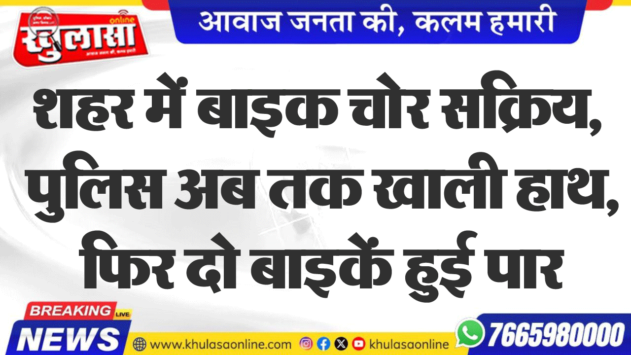 शहर में बाइक चोर सक्रिय, पुलिस अब तक खाली हाथ, फिर दो बाइकें हुई पार