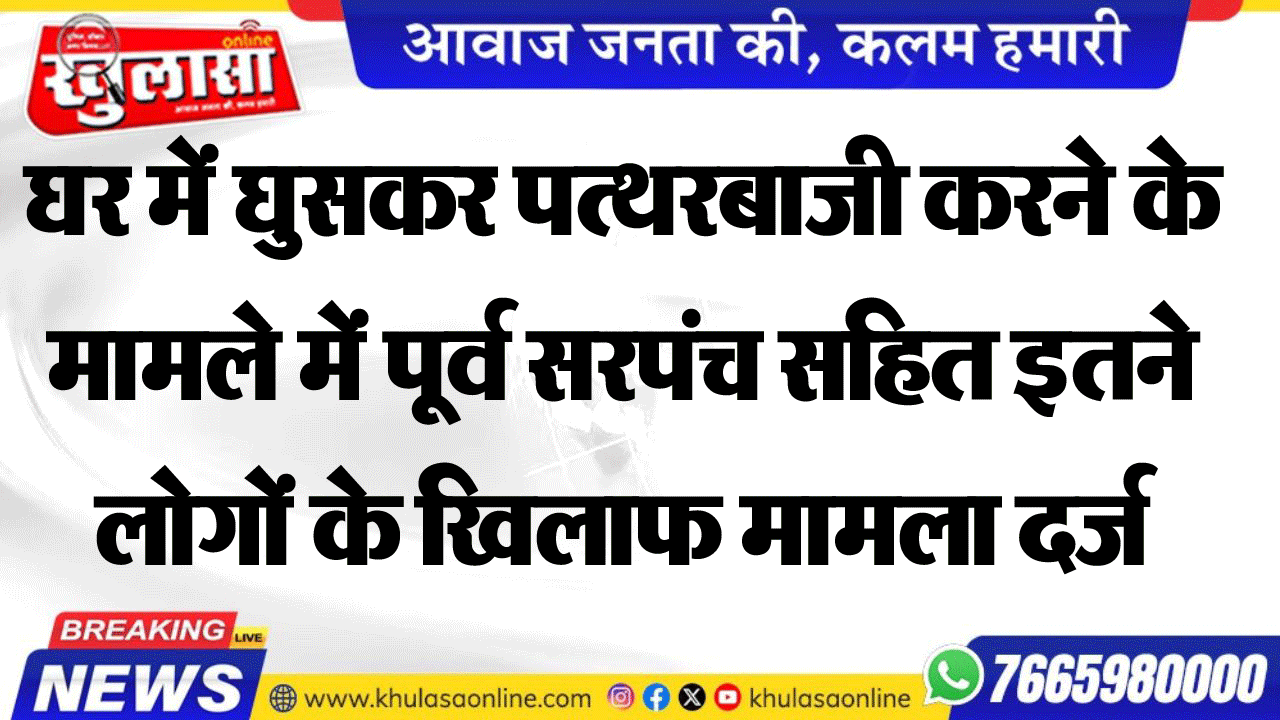 घर में घुसकर पत्थरबाजी करने के मामले में पूर्व सरपंच सहित इतने लोगों के खिलाफ मामला दर्ज