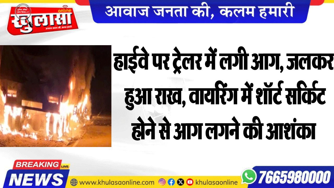 हाईवे पर ट्रेलर में लगी आग, जलकर हुआ राख, वायरिंग में शॉर्ट सर्किट होने से आग लगने की आशंका