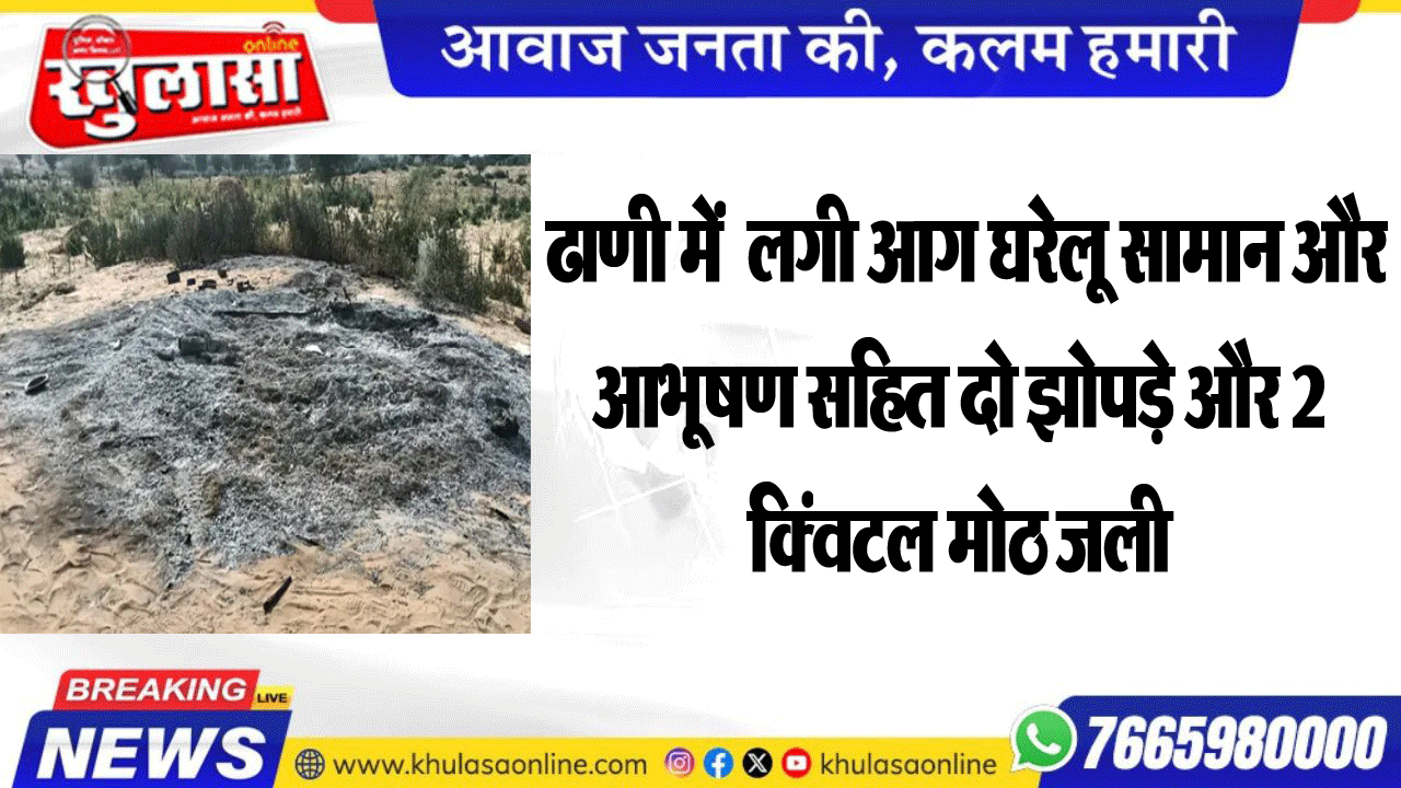 ढाणी में  लगी आग घरेलू सामान और आभूषण सहित दो झोपड़े और 2 क्विंटल मोठ जली
