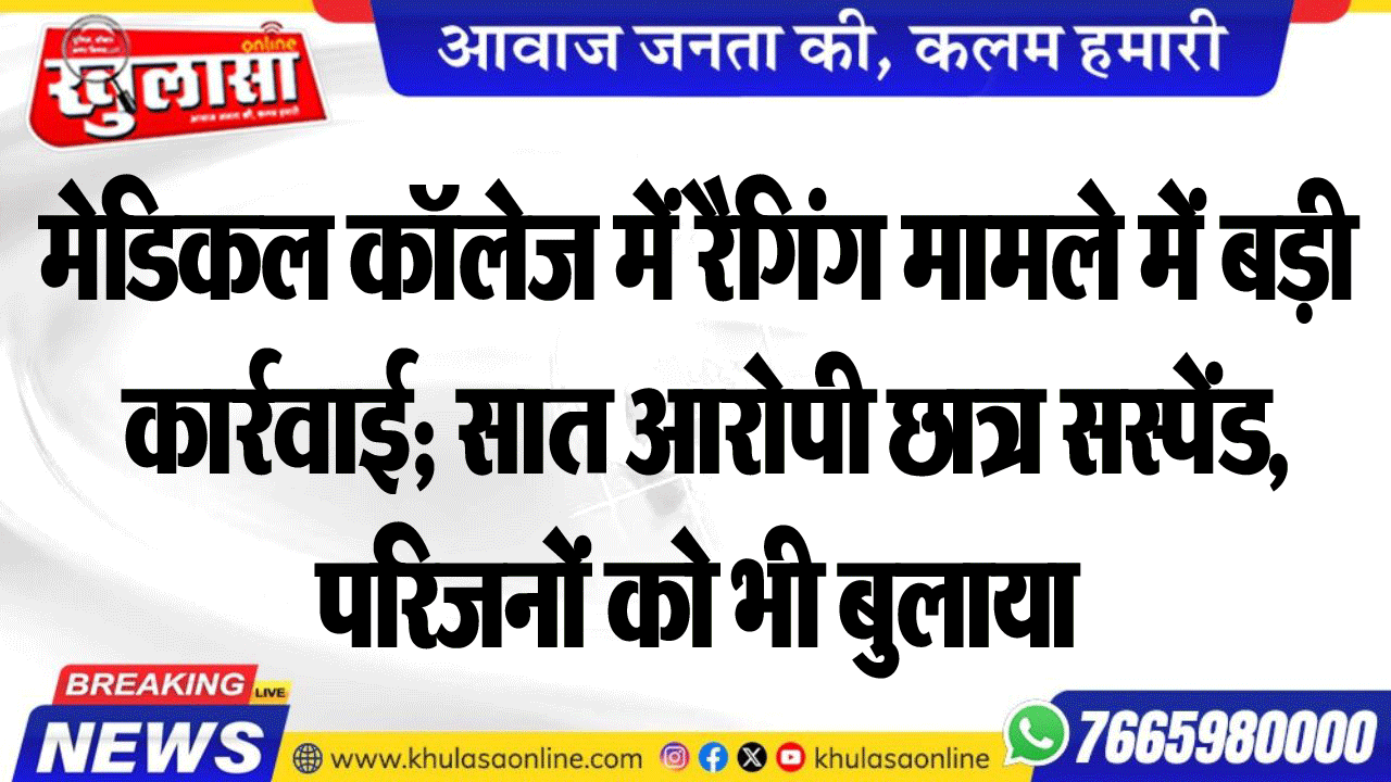 मेडिकल कॉलेज में रैगिंग मामले में बड़ी कार्रवाई; सात आरोपी छात्र सस्पेंड, परिजनों को भी बुलाया