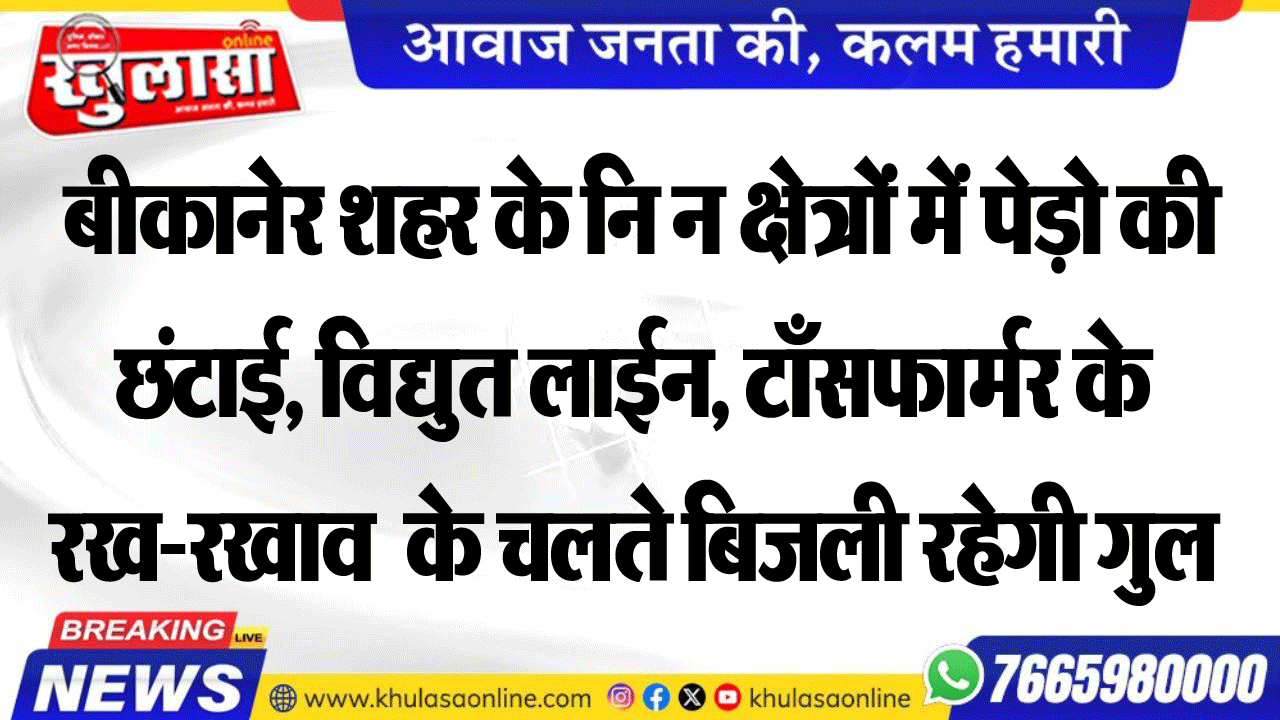 बीकानेर शहर के निम्न क्षेत्रों में पेड़ो की छंटाई, विद्युत लाईन, टाँसफार्मर के रखरखाव  के चलते बिजली रहेगी गुल