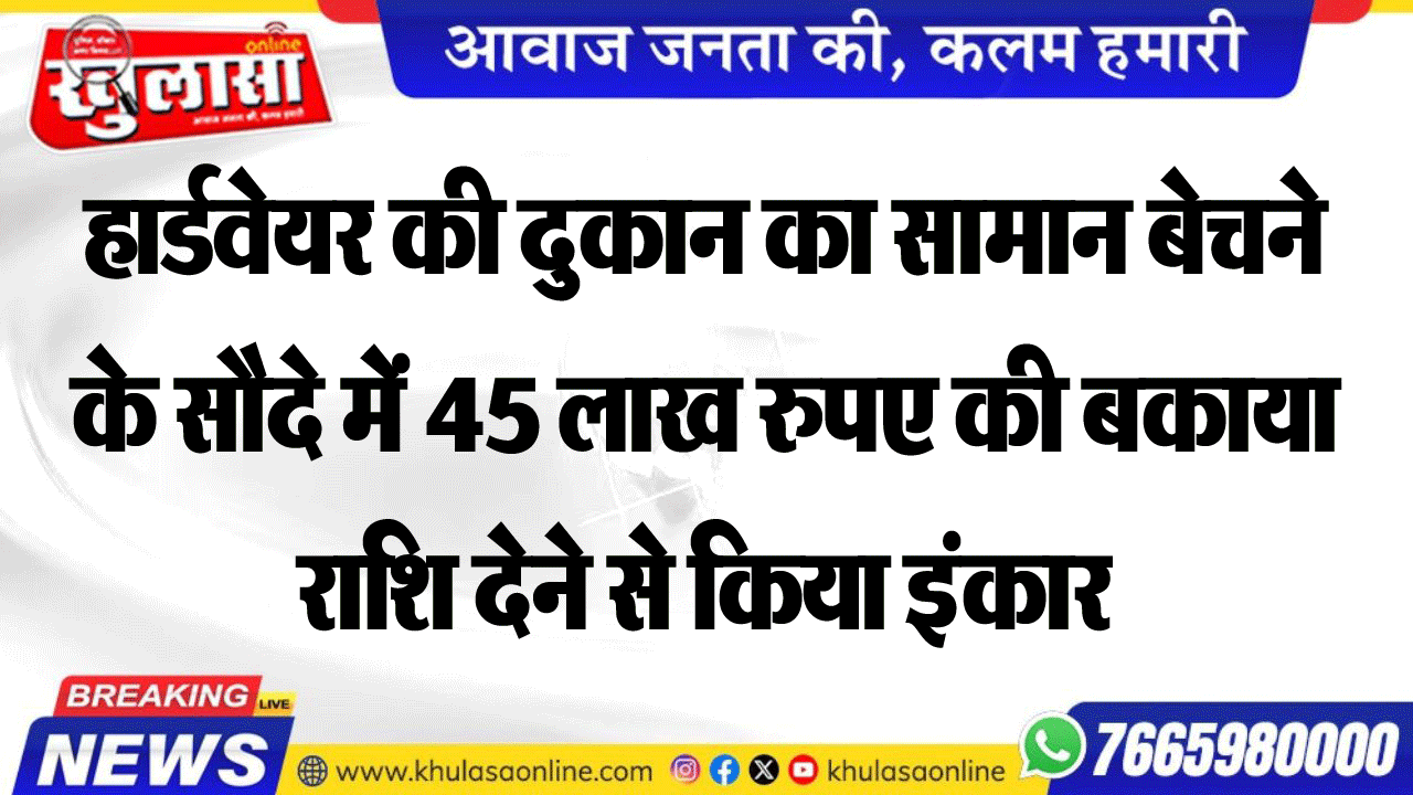 हार्डवेयर की दुकान का सामान बेचने के सौदे में 45 लाख रुपए की बकाया राशि देने से किया इंकार