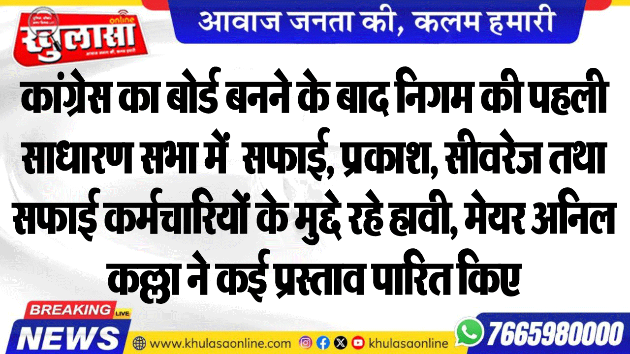 कांग्रेस का बोर्ड बनने के बाद निगम की पहली साधारण सभा में  सफाई, प्रकाश, सीवरेज तथा सफाई कर्मचारियों के मुद्दे रहे हावी, मेयर अनिल कल्ला ने कई प्रस्ताव पारित किए