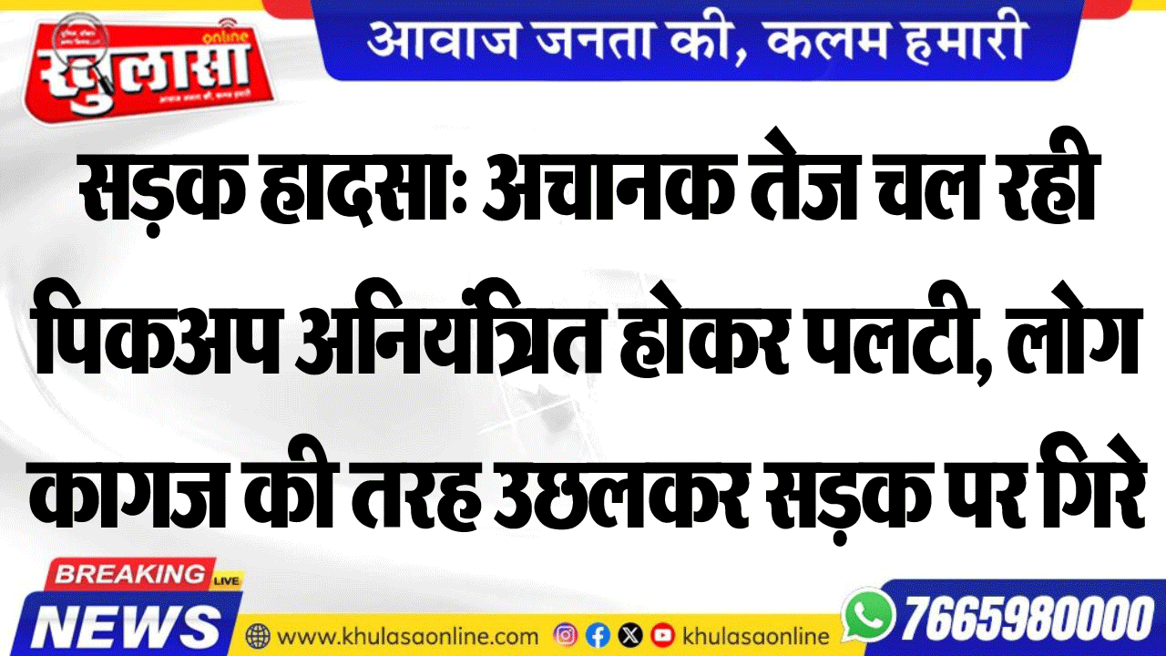 सडक़ हादसा: अचानक तेज चल रही पिकअप अनियंत्रित होकर पलटी, लोग कागज की तरह उछलकर सडक़ पर गिरे