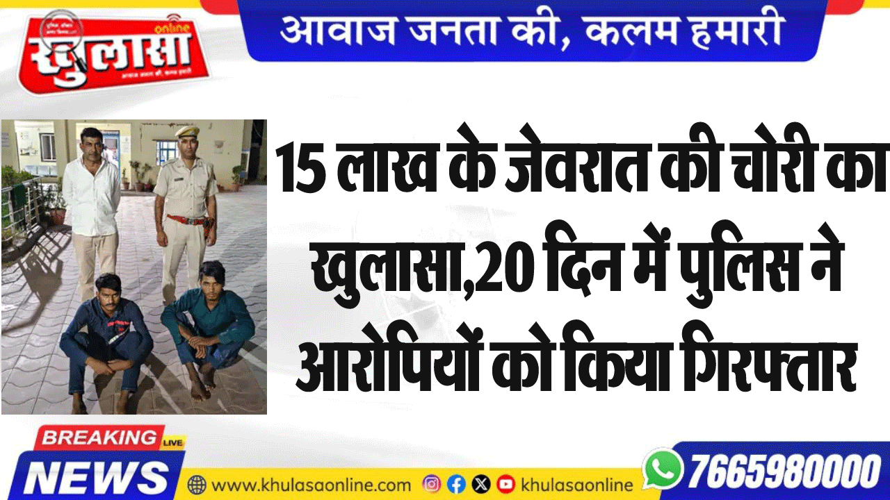 15 लाख के जेवरात की चोरी का खुलासा,20 दिन में पुलिस ने आरोपियों को किया गिरफ्तार