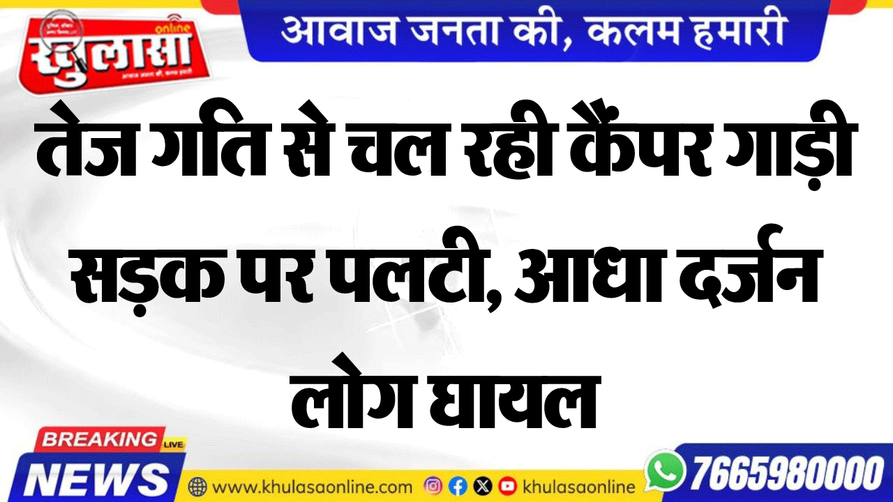 तेज गति से चल रही कैंपर गाड़ी सडक़ पर पलटी, आधा दर्जन लोग घायल