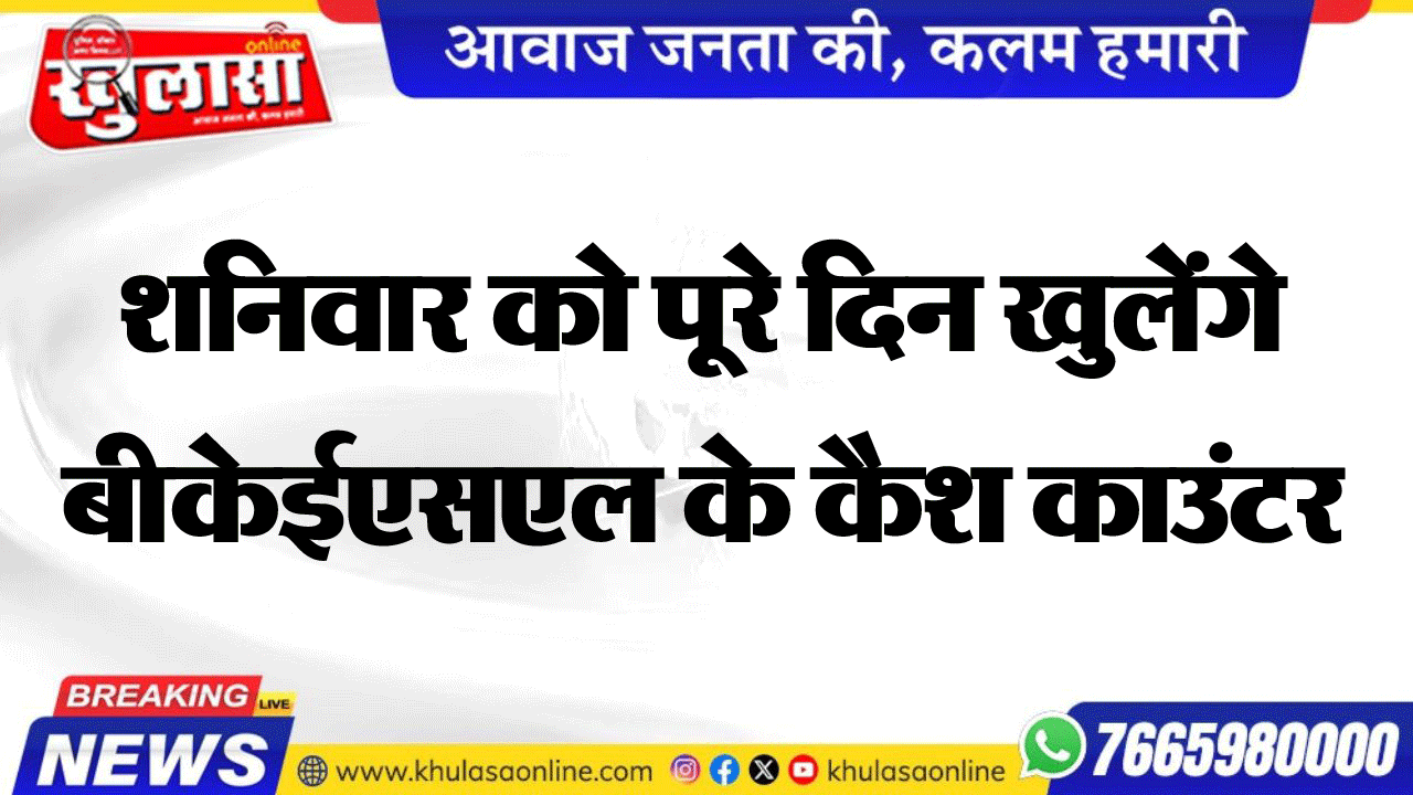 शनिवार को पूरे दिन खुलेंगे बीकेईएसएल के कैश काउंटर