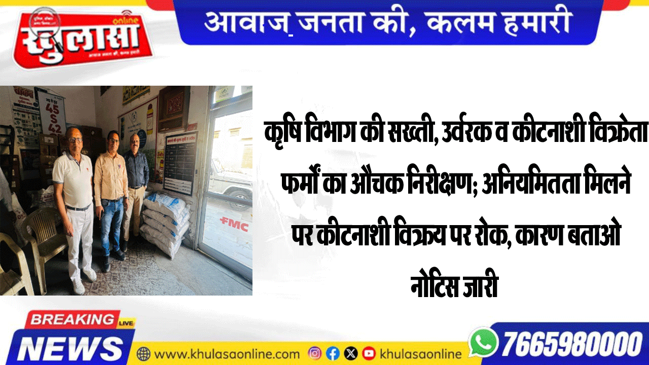 कृषि विभाग की सख्ती, उर्वरक व कीटनाशी विक्रेता फर्मों का औचक निरीक्षण; अनियमितता मिलने पर कीटनाशी विक्रय पर रोक, कारण बताओ नोटिस जारी