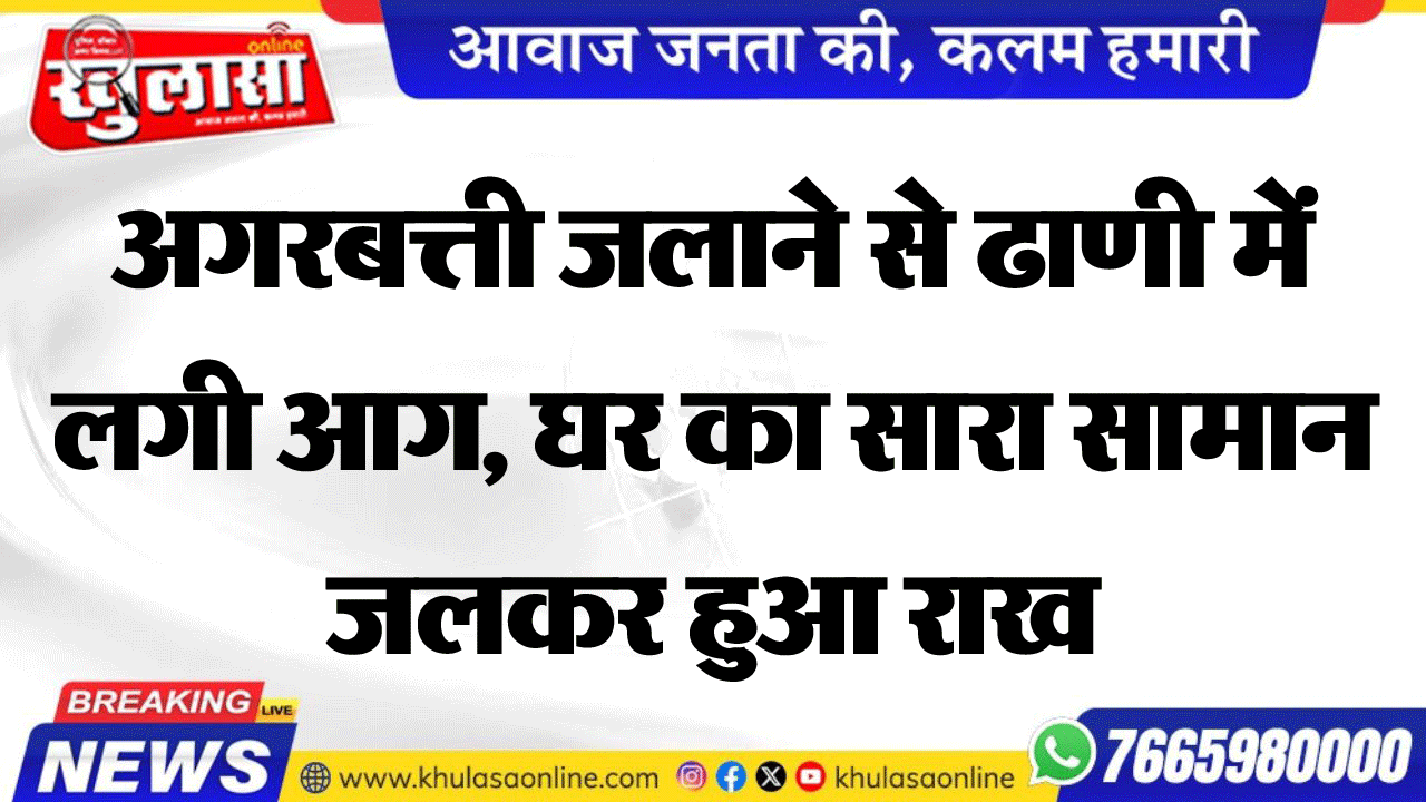 अगरबत्ती जलाने से ढाणी में लगी आग, घर का सारा सामान जलकर हुआ राख