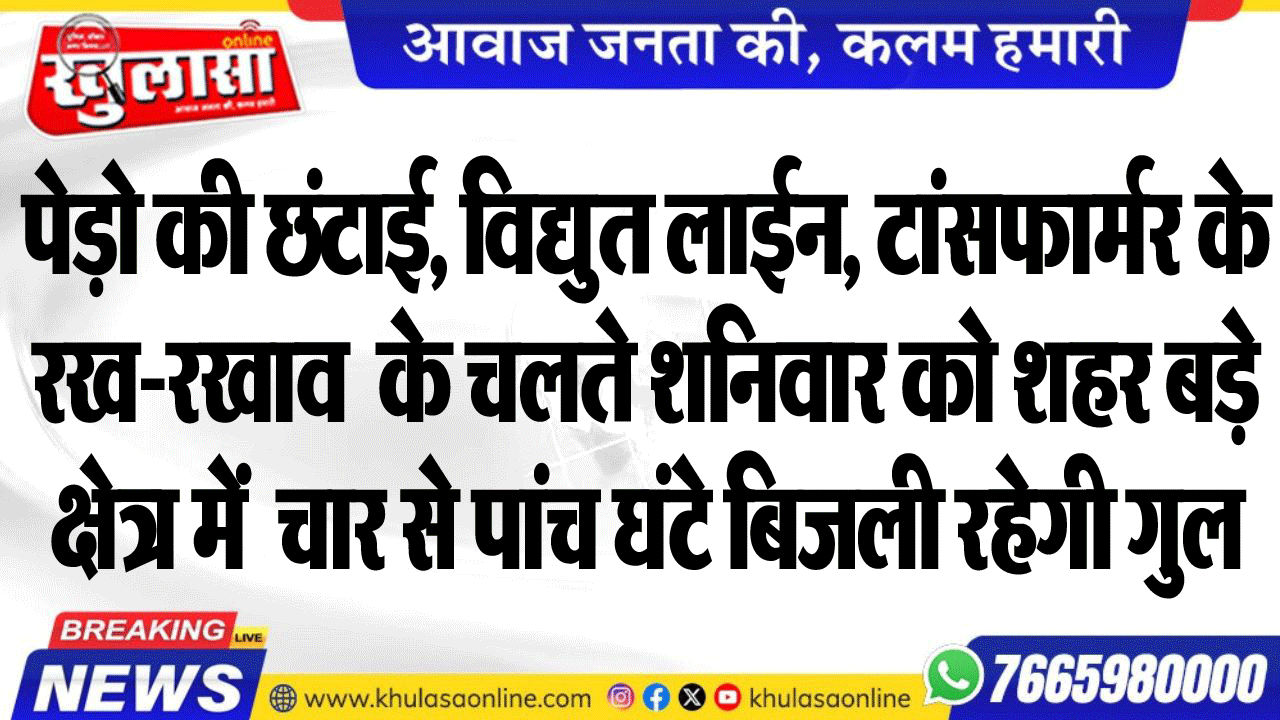 पेड़ो की छंटाई, विद्युत लाईन, टांसफार्मर के रखरखाव  के चलते शनिवार को शहर बड़े क्षेत्र में  चार से पांच घंटे बिजली रहेगी गुल