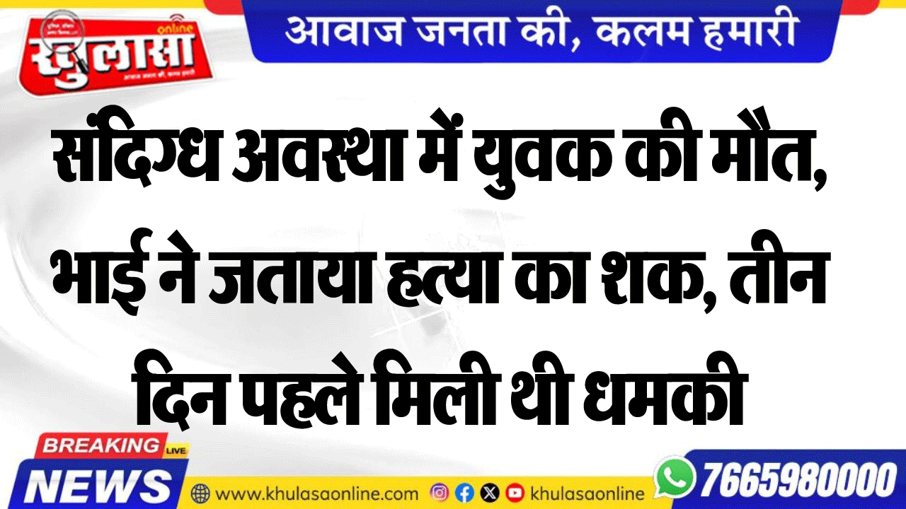 संदिग्ध अवस्था में युवक की मौत, भाई ने जताया हत्या का शक, तीन दिन पहले मिली थी धमकी