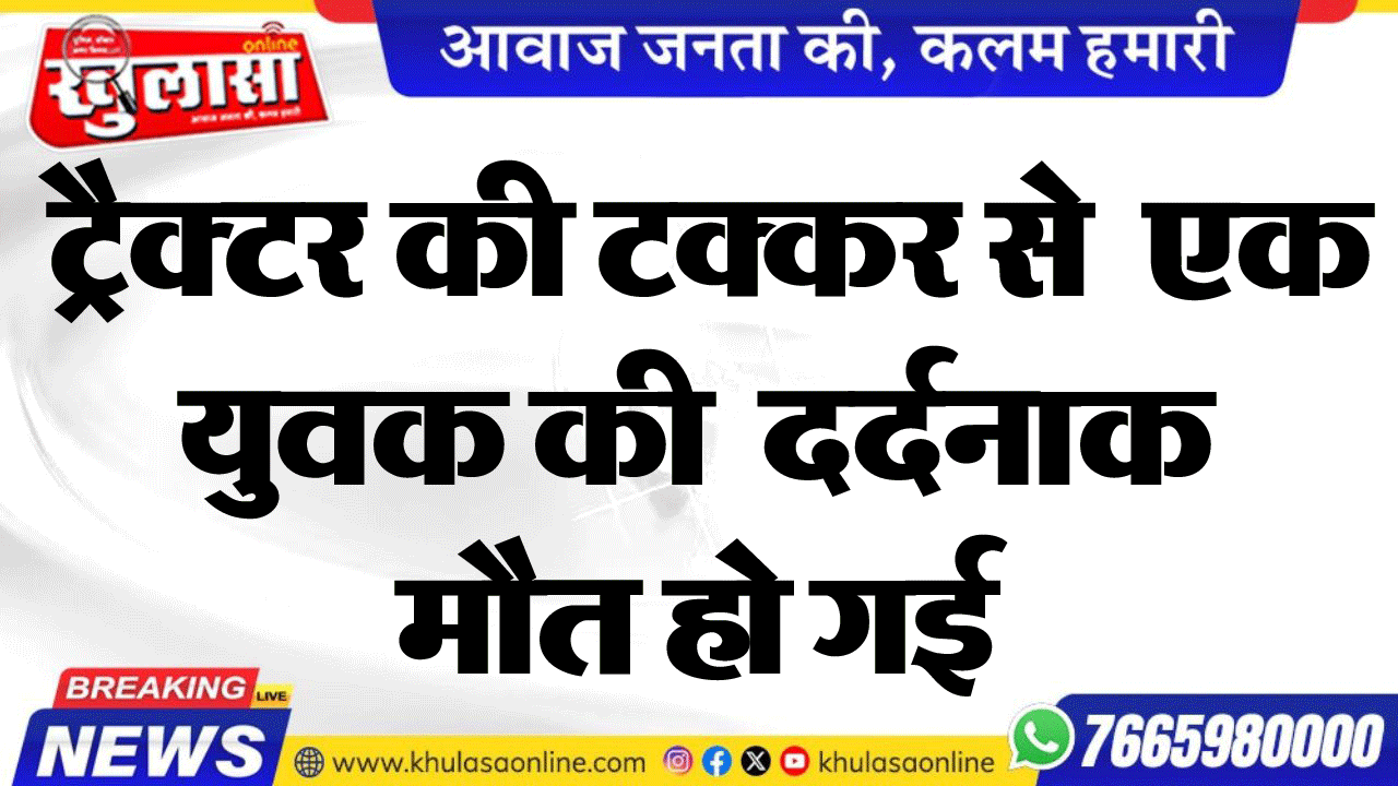ट्रैक्टर की टक्कर से  एक युवक की  दर्दनाक मौत हो गई