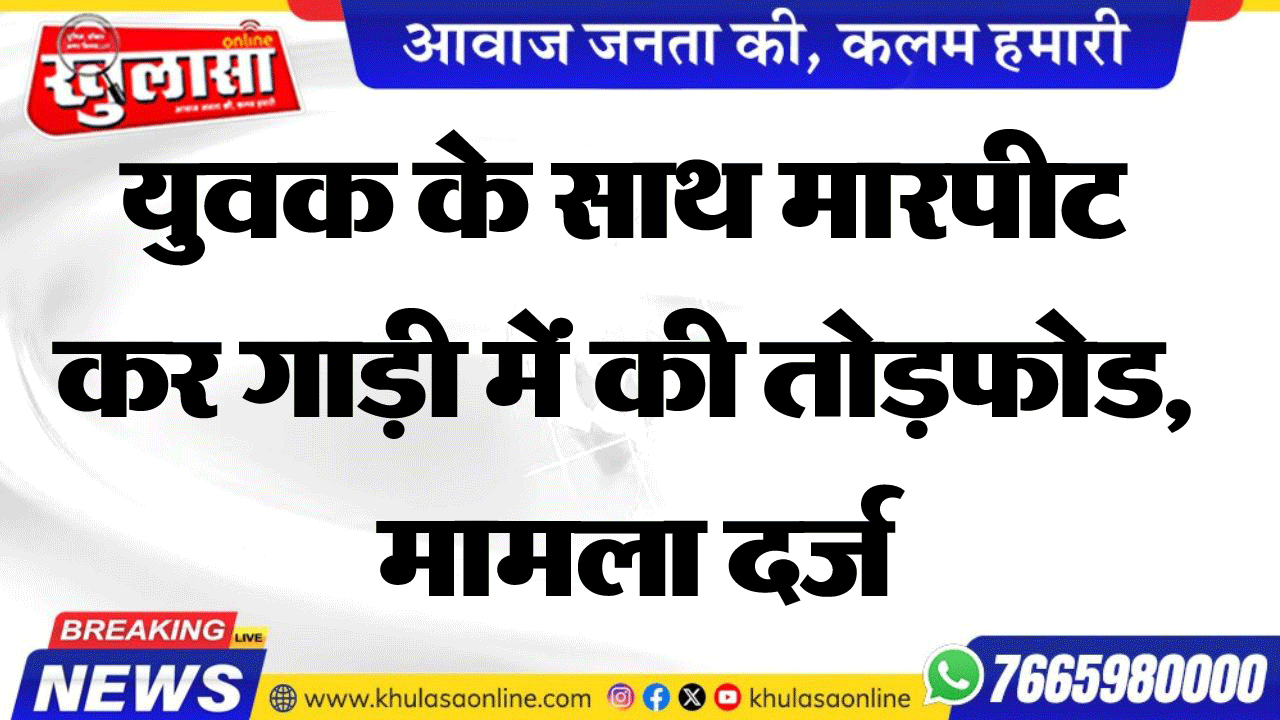 युवक के साथ मारपीट कर गाड़ी में की तोडफ़ोड, मामला दर्ज