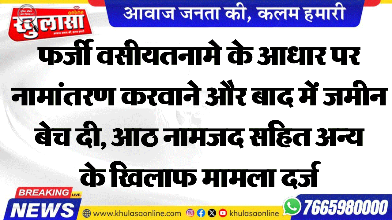 फर्जी वसीयतनामे के आधार पर नामांतरण करवाने और बाद में जमीन बेच दी, आठ नामजद सहित अन्य के खिलाफ मामला दर्ज