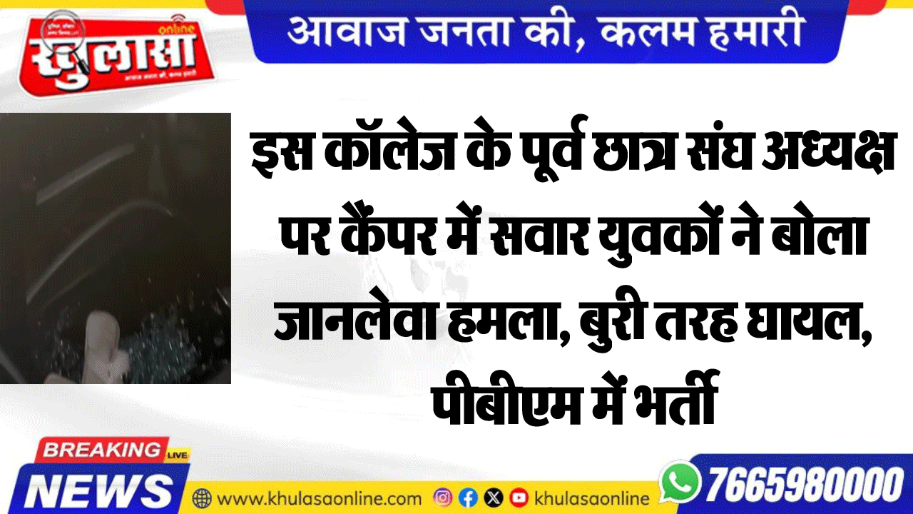 इस कॉलेज के पूर्व छात्र संघ अध्यक्ष पर कैंपर में सवार युवकों ने बोला जानलेवा हमला, बुरी तरह घायल, पीबीएम में भर्ती