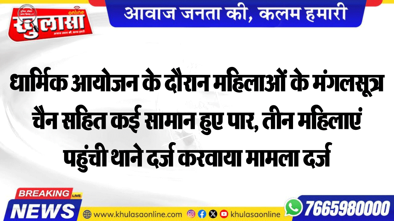 धार्मिक आयोजन के दौरान महिलाओं के मंगलसूत्र चैन सहित कई सामान हुए पार, तीन महिलाएं पहुंची थाने दर्ज करवाया मामला दर्ज