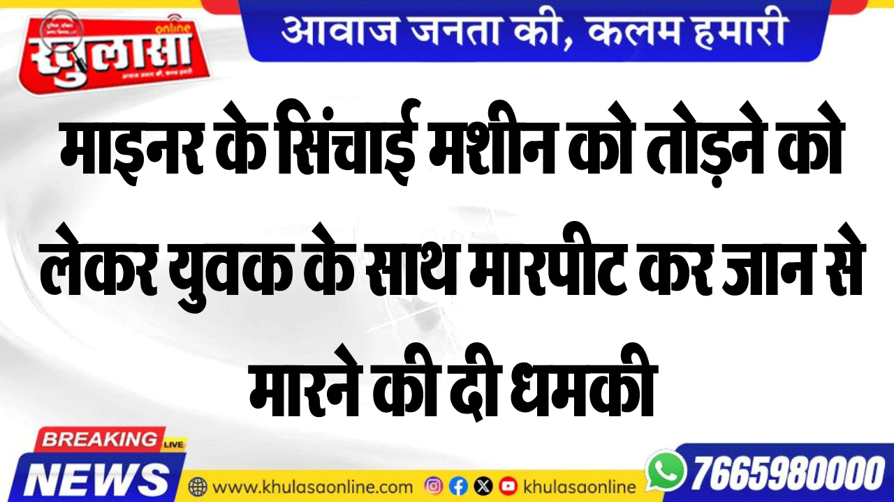 माइनर के सिंचाई मशीन को तोडऩे को लेकर युवक के साथ मारपीट कर जान से मारने की दी धमकी
