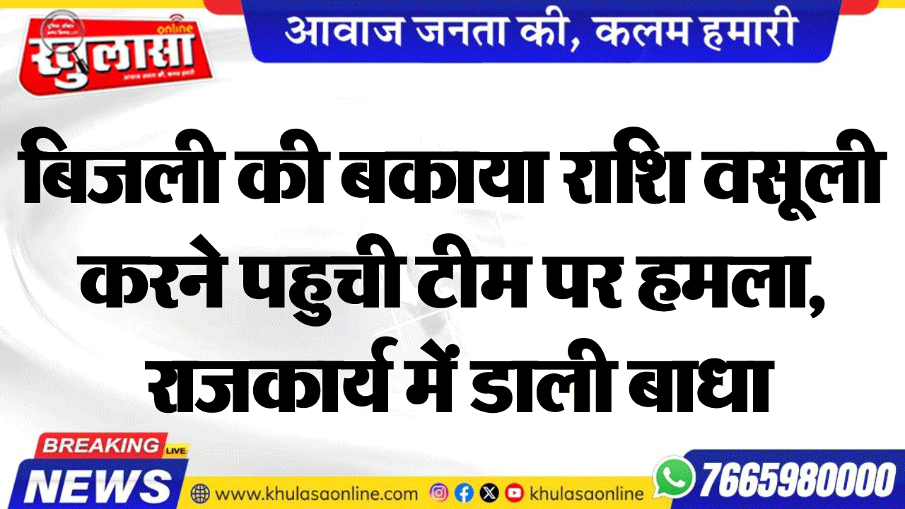 बिजली की बकाया राशि वसूली करने पहुची टीम पर हमला, राजकार्य में डाली बाधा