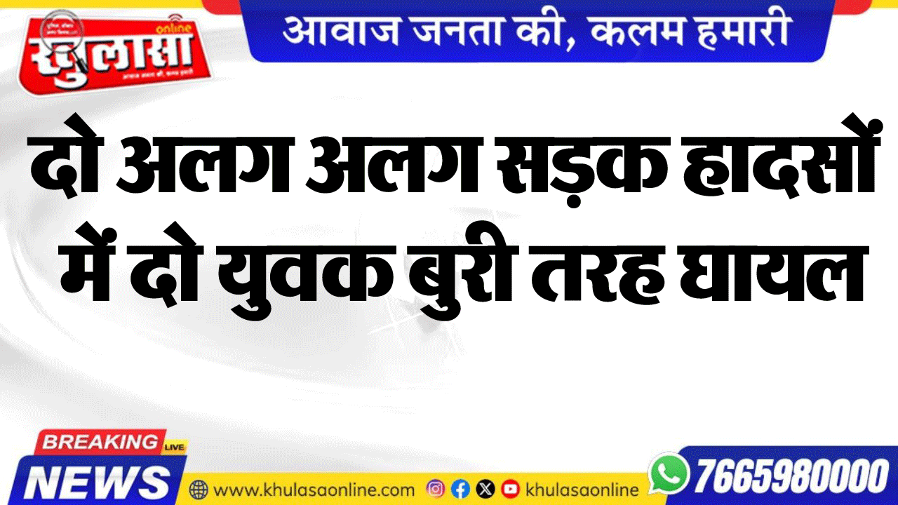 दो अलग अलग सडक़ हादसों में दो युवक बुरी तरह घायल