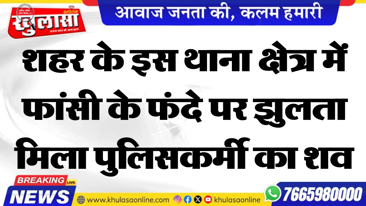 शहर के इस थाना क्षेत्र में फांसी के फंदे पर झुलता मिला पुलिसकर्मी का शव