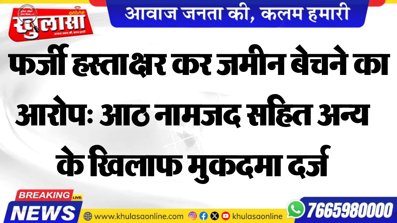 फर्जी हस्ताक्षर कर जमीन बेचने का आरोप: आठ नामजद सहित अन्य के खिलाफ मुकदमा दर्ज