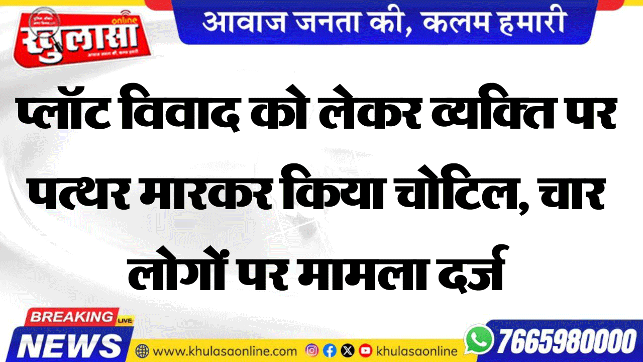 प्लॉट विवाद को लेकर व्यक्ति पर पत्थर मारकर किया चोटिल, चार लोगों पर मामला दर्ज