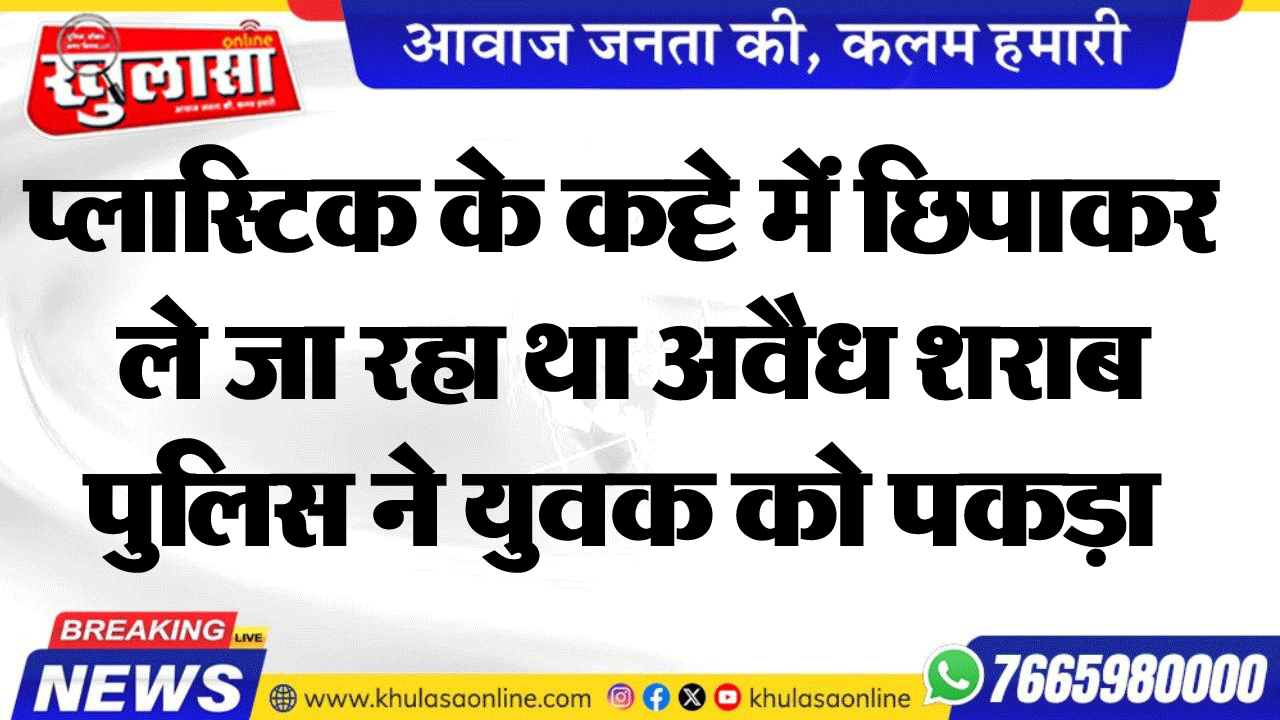 प्लास्टिक के कट्टे में छिपाकर ले जा रहा था अवैध शराब पुलिस ने युवक को पकड़ा