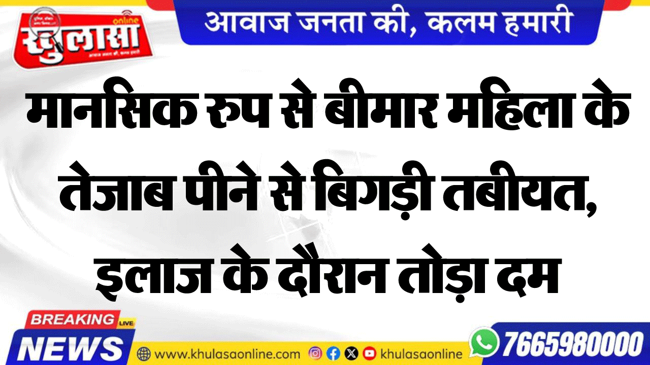 मानसिक रुप से बीमार महिला के तेजाब पीने से बिगड़ी तबीयत, इलाज के दौरान तोड़ा दम
