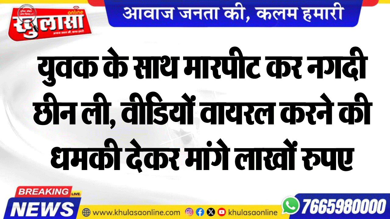 युवक के साथ मारपीट कर नगदी छीन ली, वीडियों वायरल करने की धमकी देकर मांगे लाखों रुपए
