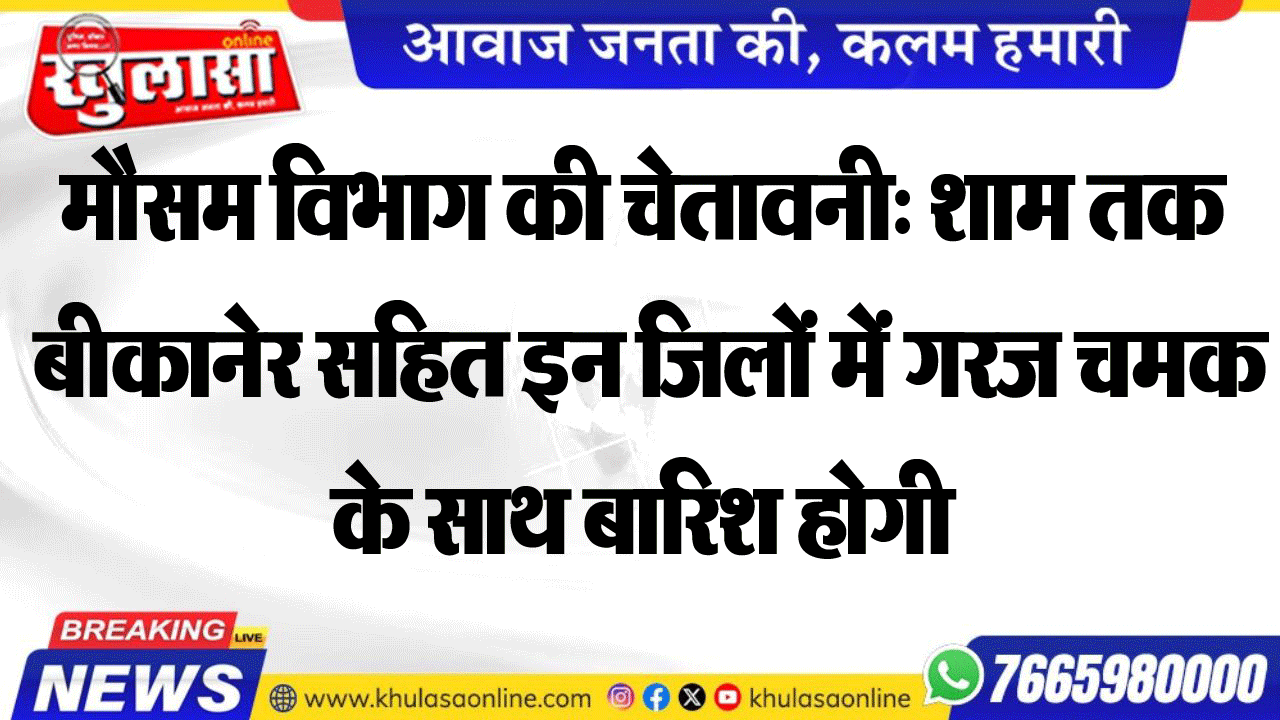 मौसम विभाग की चेतावनी: शाम तक बीकानेर सहित इन जिलों में गरज चमक के साथ बारिश होगी