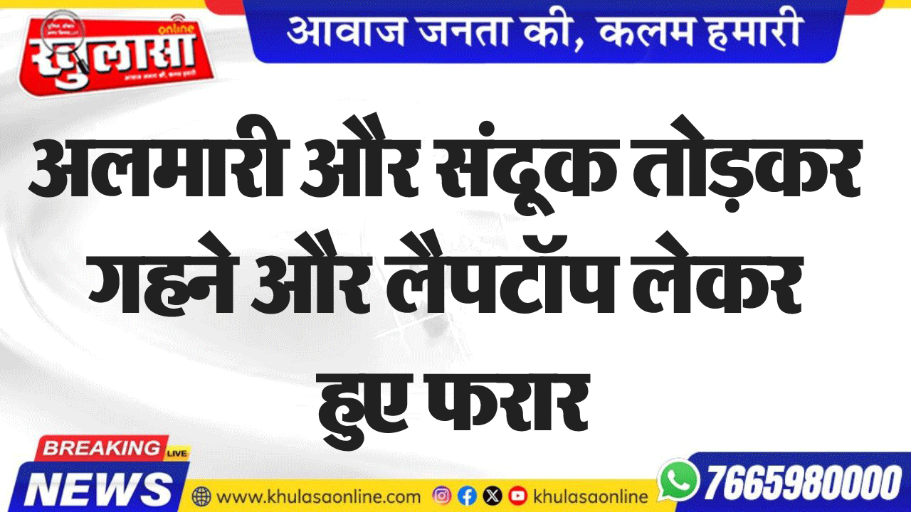 अलमारी और संदूक तोडक़र गहने और लैपटॉप लेकर हुए फरार