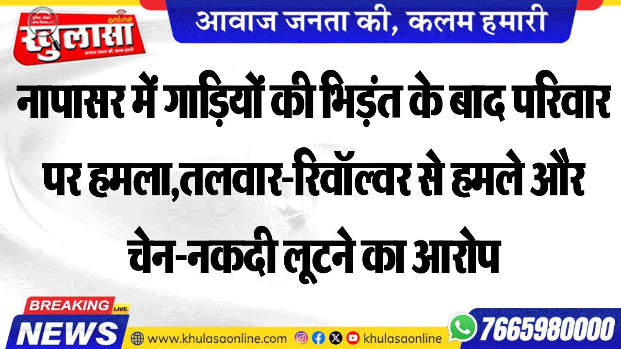 नापासर में गाडिय़ों की भिड़ंत के बाद परिवार पर हमला,तलवार-रिवॉल्वर से हमले और चेन-नकदी लूटने का आरोप
