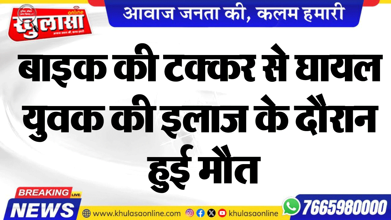 बाइक की टक्कर से घायल युवक की इलाज के दौरान हुई मौत