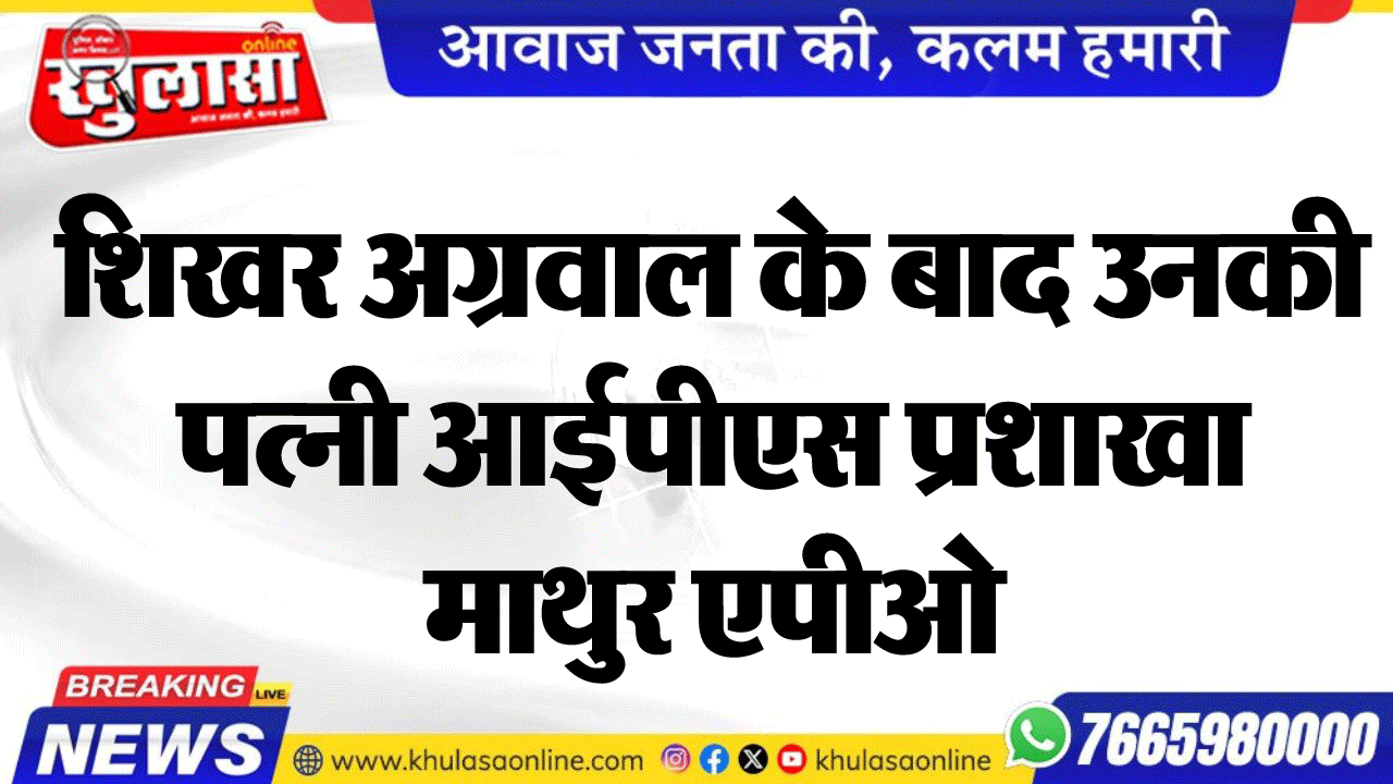 शिखर अग्रवाल के बाद उनकी पत्नी आईपीएस प्रशाखा माथुर एपीओ