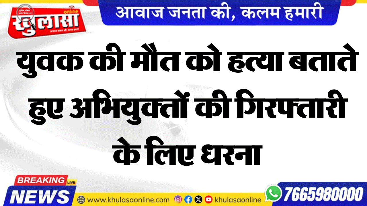 युवक की मौत को हत्या बताते हुए अभियुक्तों की गिरफ्तारी के लिए धरना