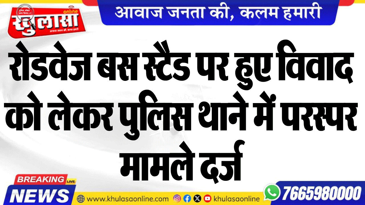 रोडवेज बस स्टैड पर हुए विवाद को लेकर पुलिस थाने में परस्पर मामले दर्ज