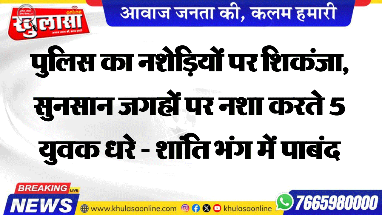 श्रीडूंगरगढ़ पुलिस का नशेडिय़ों पर शिकंजा, सुनसान जगहों पर नशा करते 5 युवक धरे - शांति भंग में पाबंद
