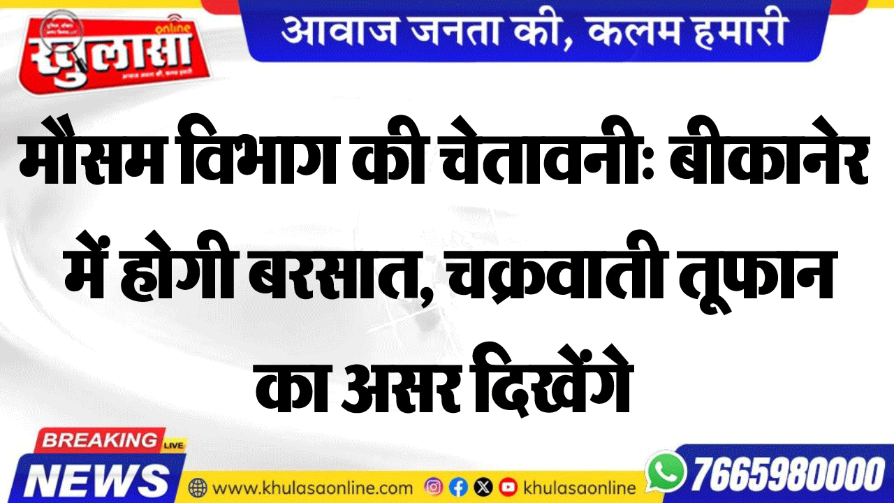 मौसम विभाग की चेतावनी: बीकानेर में होगी बरसात, चक्रवाती तूफान का असर दिखेंगे