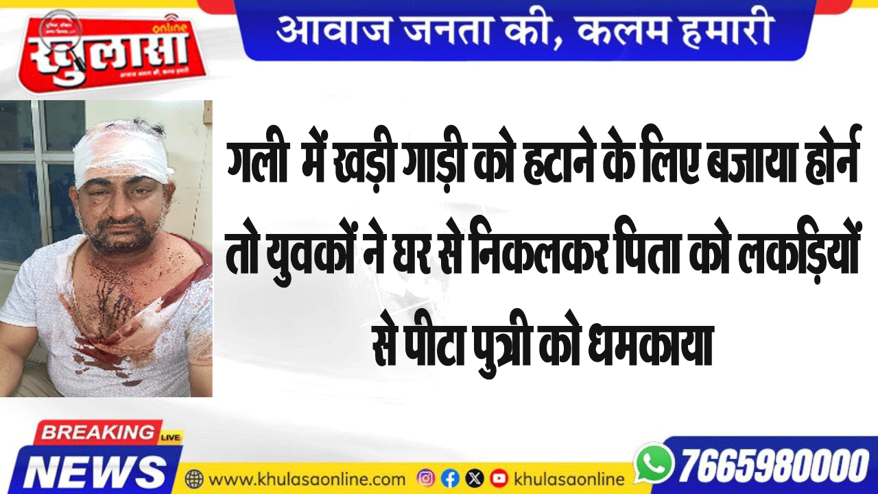 गली  में खड़ी गाड़ी को हटाने के लिए बजाया होर्न  तो युवकों ने घर से निकलकर पिता को लकडिय़ों से पीटा पुत्री को धमकाया