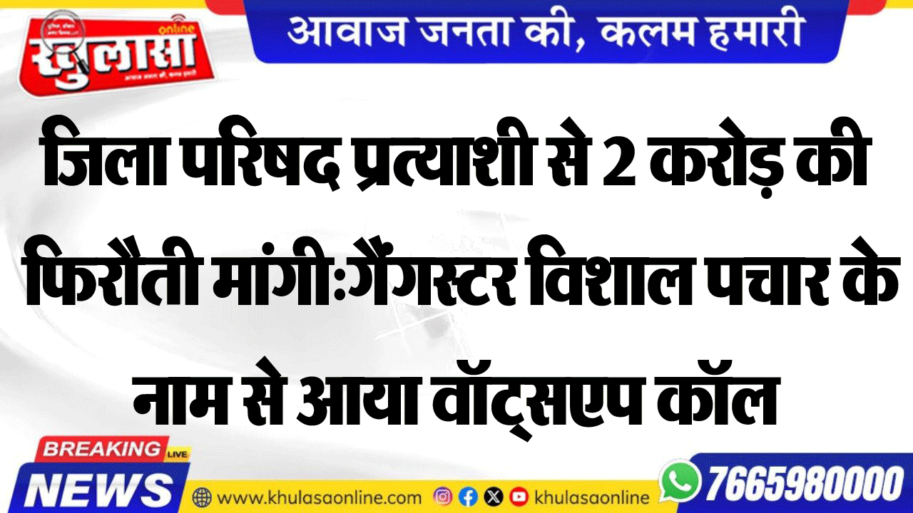 जिला परिषद प्रत्याशी से 2 करोड़ की फिरौती मांगी:गैंगस्टर विशाल पचार के नाम से आया वॉट्सएप कॉल