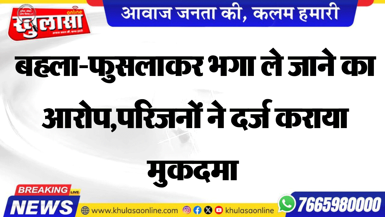 बहला-फुसलाकर भगा ले जाने का आरोप,परिजनों ने दर्ज कराया मुकदमा