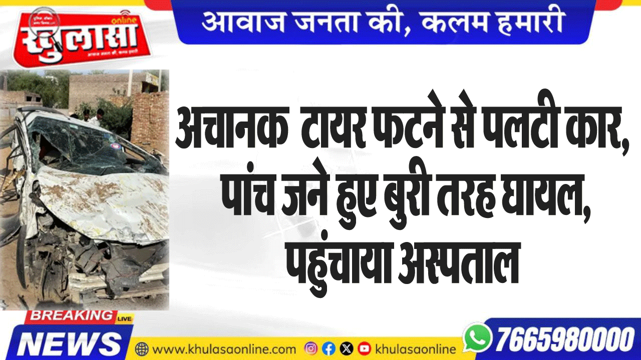 अचानक  टायर फटने से पलटी कार, पांच जने हुए बुरी तरह घायल, पहुंचाया अस्पताल
