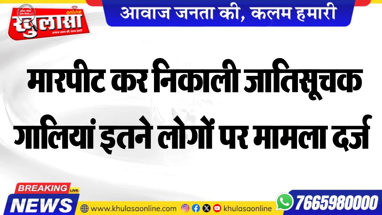 मारपीट कर निकाली जातिसूचक गालियां इतने लोगों पर मामला दर्ज