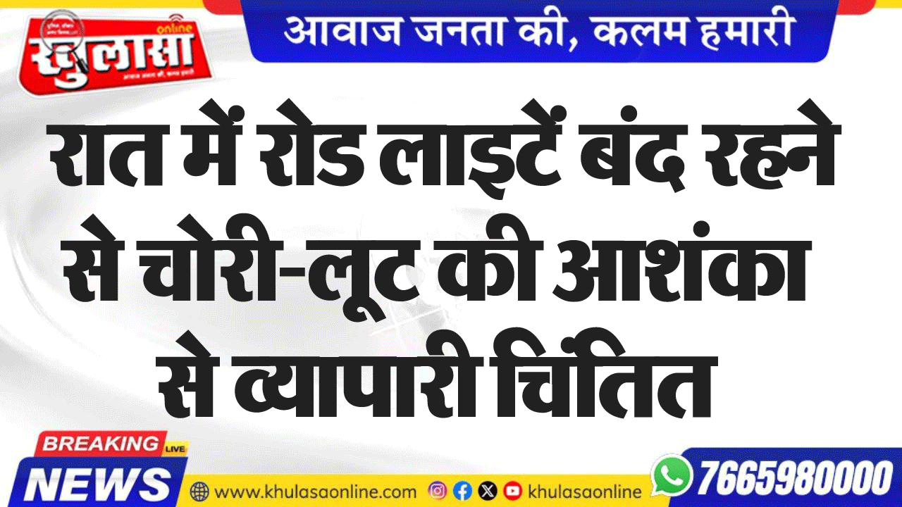 रात में रोड लाइटें बंद रहने से चोरी-लूट की आशंका से व्यापारी चिंतित