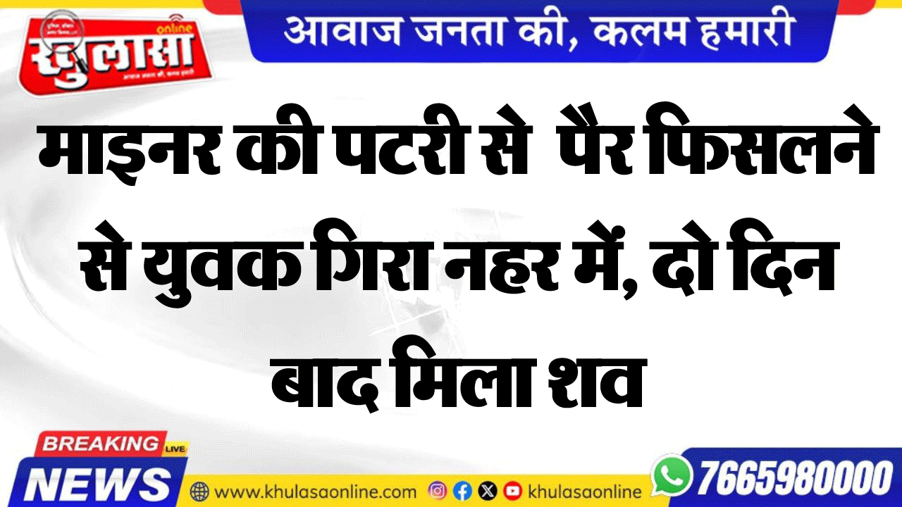 माइनर की पटरी से  पैर फिसलने से युवक गिरा नहर में, दो दिन बाद मिला शव