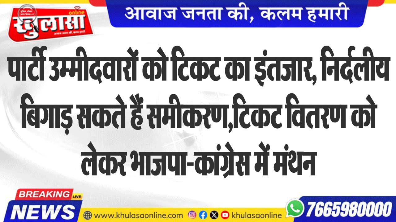 पार्टी उम्मीदवारों को टिकट का इंतजार, निर्दलीय बिगाड़ सकते हैं समीकरण,टिकट वितरण को लेकर भाजपा-कांग्रेस में मंथन