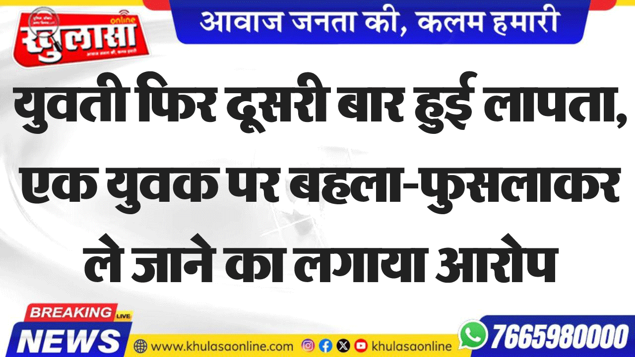 युवती फिर दूसरी बार हुई लापता, एक युवक पर बहला-फुसलाकर ले जाने का लगाया आरोप