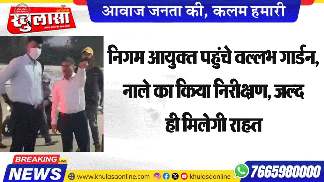 निगम आयुक्त पहुंचे वल्लभ गार्डन, नाले का किया निरीक्षण, जल्द ही मिलेगी राहत
